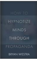 How To Hypnotize Minds Through Propaganda