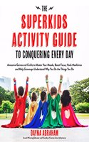 The Superkids Activity Guide to Conquering Every Day: Awesome Games and Crafts to Master Your Moods, Boost Focus, Hack Mealtimes and Help Grownups Understand Why You Do the Things You Do