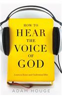 How to Hear the Voice of God: Learn to Know and Understand Him