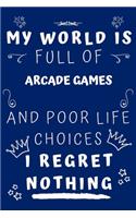 My World Is Full Of Arcade Games And Poor Life Choices I Regret Nothing