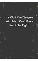 It's Ok If You Disagree With Me. I Can't Force You to be Right.