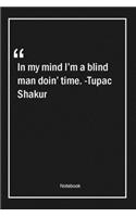 In my mind I'm a blind man doin' time. -Tupac Shakur
