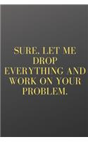 Sure, Let Me Drop Everything and Work on Your Problem