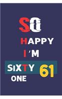 So Happy I'm Sixty one: Funny 61th Birthday Journal /Gag Gift For 61 Year Old Grandpa, Dad, Mom, Wife, Husband, Her, Him: Blank Lined Notebook / Gag Gift For 61 Year Old ( 