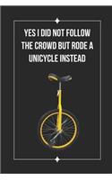 Yes I Did Not Follow The Crowd But Rode A Unicycle Instead: Unicycling Themed Novelty Lined Notebook / Journal To Write In Perfect Gift Item (6 x 9 inches)