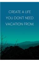 Inspirational Quote Notebook - 'Create A Life You Don't Need Vacation From.' - Inspirational Journal to Write in - Inspirational Quote Diary: Medium College-Ruled Journey Diary, 110 page, Lined, 6x9 (15.2 x 22.9 cm)