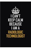 I Can't Keep Calm Because I Am A Radiologic Technologist: Motivational Career Pride Quote 6x9 Blank Lined Job Inspirational Notebook Journal