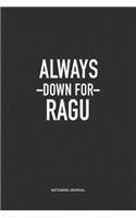 Always Down For Ragu: A 6x9 Inch Journal Notebook Diary With A Bold Text Font Slogan On A Matte Cover and 120 Blank Lined Pages