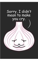 Sorry, I didn't mean to make you cry.