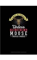 Always Be Yourself Unless You Can Be A Moose Then Be A Moose: Composition Notebook - College Ruled