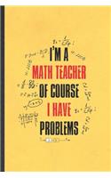 I'm a Math Teacher of Course I Have Problems: Funny Blank Lined Notebook/ Journal For Math Teacher Student, Math Lover Geek, Inspirational Saying Unique Special Birthday Gift Idea Modern 6x9 110