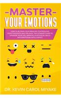 Master Your Emotions: How to Retrain Your Brain by Controlling Your Thoughts and Feelings. The Ultimate Guide to Upgrade Your Life, Improve Your Social Skills and Emotion