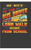 Be Nice To The Bus Driver It's A Long Walk Home From School