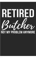 Retired Butcher Not My Problem Anymore: Funny Butcher Notebook or Journal Funny Butcher Gift Idea for Christmas or Birthday