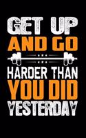 Get Up And Go Harder Than You Did Yesterday: Bodybuilding Journal, Physical Fitness Journal, Fitness Log Books, Workout Log Books For Men Track Your Progress, Cardio, Weights And More! 6x9 Pape