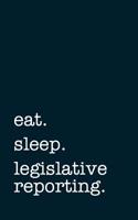 Eat. Sleep. Legislative Reporting. - Lined Notebook: Writing Journal