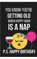 You Know You're Getting Old When Happy Hour Is a Nap: Funny Novelty Birthday Gifts For: Paperback Notebook / Diary / Journal to Write in (Birthday Card Alternative)