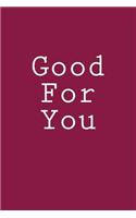 Good For You: Notebook, 150 lined pages, softcover, 6 x 9