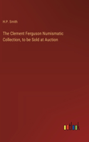 Clement Ferguson Numismatic Collection, to be Sold at Auction