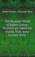 Dramatic Works of Robert Greene: To which are Added His Poems. With Some Account of the .