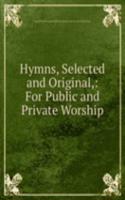 Hymns, Selected and Original,: For Public and Private Worship.