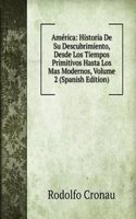 America: Historia De Su Descubrimiento, Desde Los Tiempos Primitivos Hasta Los Mas Modernos, Volume 2 (Spanish Edition)