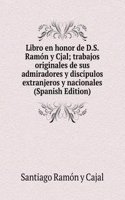 Libro en honor de D.S. Ramon y Cjal; trabajos originales de sus admiradores y discipulos extranjeros y nacionales (Spanish Edition)