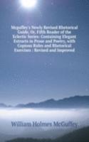 Mcguffey's Newly Revised Rhetorical Guide, Or, Fifth Reader of the Eclectic Series: Containing Elegant Extracts in Prose and Poetry, with Copious Rules and Rhetorical Exercises : Revised and Improved