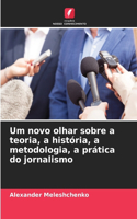 Um novo olhar sobre a teoria, a história, a metodologia, a prática do jornalismo