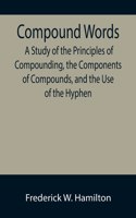 Compound Words; A Study of the Principles of Compounding, the Components of Compounds, and the Use of the Hyphen