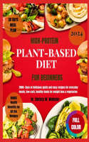 High-Protein Plant-Based Diet For Beginners 2024: 2000+ Days Of Delicious Quick And Easy Recipes For Everyday Meals, Low-Carb Healthy Foods For Weight Loss, And Vegetarian including 30-Day Meal Plan