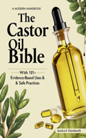 Castor Oil Bible: A Modern Castor Oil Handbook with 101+ Evidence-Based Uses & Safe Practices