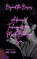 Beyond the Basics - Advanced Techniques for Mind-Blowing Sex