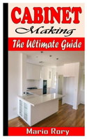Cabinet Making the Ultimate Guide: Step By Step Guide On Cabinet Making For Beginners
