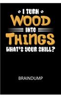 I turn wood into Things what's your skill? - Braindump: Arbeitsbuch, um Gedanken und Ideen niederzuschreiben - für einen freien Kopf und neue Inspiration!