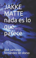JAKKE MATTE nada es lo que parece