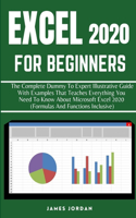 Excel 2020 for Beginners: The Complete Dummy to Expert Illustrative Guide with Examples That Teaches Everything You Need to Know about Microsoft Excel 2020 (Formulas and Func