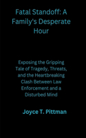 Fatal Standoff: A Family's Desperate Hour: Exposing the Gripping Tale of Tragedy, Threats, and the Heartbreaking Clash Between Law Enforcement and a Disturbed Mind(3 Crimes)