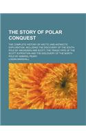 The Story of Polar Conquest; The Complete History of Arctic and Antarctic Exploration, Including the Discovery of the South Pole by Amundsen and Scott