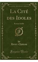 La CitÃ© Des Idoles: Roman InÃ©dit (Classic Reprint): Roman InÃ©dit (Classic Reprint)