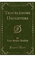 Troublesome Daughters (Classic Reprint)
