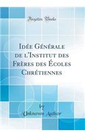 IdÃ©e GÃ©nÃ©rale de l'Institut Des FrÃ¨res Des Ã?coles ChrÃ©tiennes (Classic Reprint)