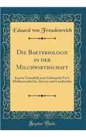 Die Bakteriologie in Der Milchwirthschaft: Kurzer GrundriÃ? Zum Gebrauche FÃ¼r MolkereischÃ¼ler, KÃ¤ser Und Landwirthe (Classic Reprint): Kurzer GrundriÃ? Zum Gebrauche FÃ¼r MolkereischÃ¼ler, KÃ¤ser Und Landwirthe (Classic Reprint)