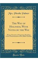 The Way of Holiness, with Notes by the Way: Being a Narrative of Experience Resulting from a Determination to Be a Bible Christian (Classic Reprint)