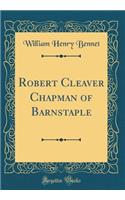Robert Cleaver Chapman of Barnstaple (Classic Reprint)