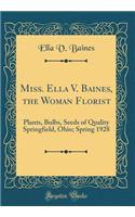 Miss. Ella V. Baines, the Woman Florist: Plants, Bulbs, Seeds of Quality Springfield, Ohio; Spring 1928 (Classic Reprint): Plants, Bulbs, Seeds of Quality Springfield, Ohio; Spring 1928 (Classic Reprint)