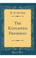 The Kidnapped Freshman (Classic Reprint)