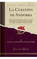 La Cuestiï¿½n de Andorra: Exposiciones Elevadas Por El M. I. Consejo General de Los Valles de Andorra Al Excmo. Sr. Obispo de Urgel Y Al Santï¿½simo Padre (Classic Reprint): Exposiciones Elevadas Por El M. I. Consejo General de Los Valles de Andorra Al Excmo. Sr. Obispo de Urgel Y Al Santï¿½simo Padre (Classic Reprint)