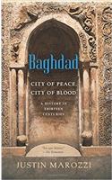 Baghdad: City of Peace, City of Blood--A History in Thirteen Centuries