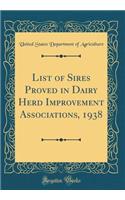List of Sires Proved in Dairy Herd Improvement Associations, 1938 (Classic Reprint)